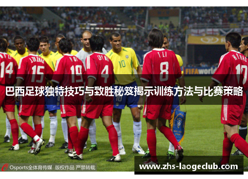 巴西足球独特技巧与致胜秘笈揭示训练方法与比赛策略