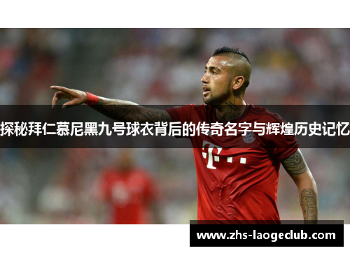 探秘拜仁慕尼黑九号球衣背后的传奇名字与辉煌历史记忆 探秘拜仁慕尼黑九号球衣背后的传奇名字与辉煌历史记忆