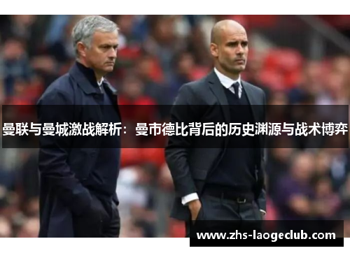 曼联与曼城激战解析:曼市德比背后的历史渊源与战术博弈 曼联与曼城激战解析:曼市德比背后的历史渊源与战术博弈