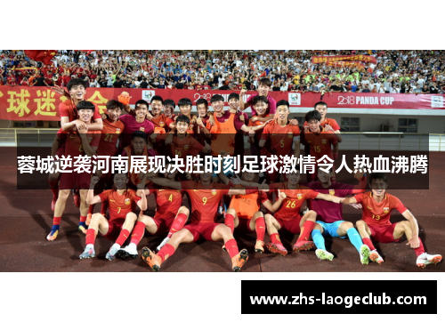 蓉城逆袭河南展现决胜时刻足球激情令人热血沸腾 蓉城逆袭河南展现决胜时刻足球激情令人热血沸腾