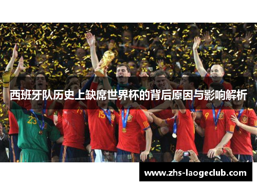 西班牙队历史上缺席世界杯的背后原因与影响解析