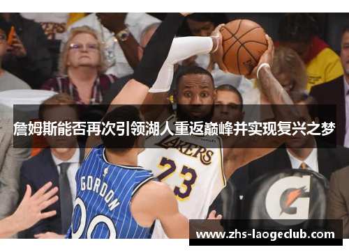 詹姆斯能否再次引领湖人重返巅峰并实现复兴之梦 詹姆斯能否再次引领湖人重返巅峰并实现复兴之梦