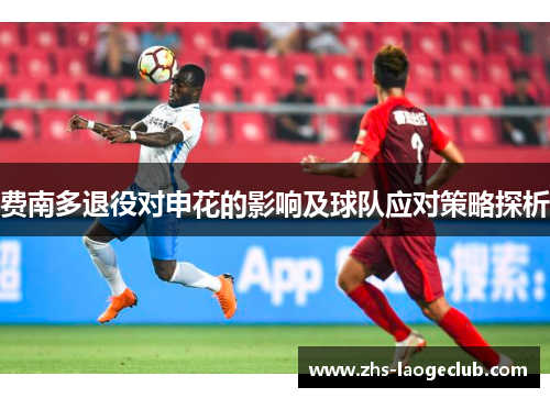 费南多退役对申花的影响及球队应对策略探析 费南多退役对申花的影响及球队应对策略探析