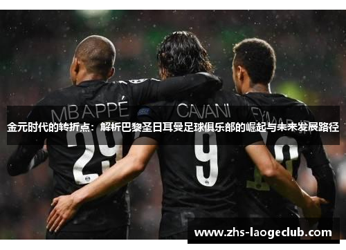 金元时代的转折点:解析巴黎圣日耳曼足球俱乐部的崛起与未来发展路径 金元时代的转折点:解析巴黎圣日耳曼足球俱乐部的崛起与未来发展路径