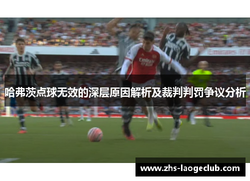 哈弗茨点球无效的深层原因解析及裁判判罚争议分析