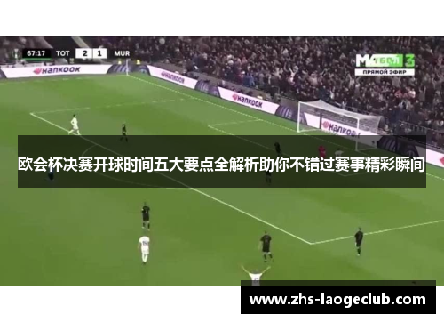 欧会杯决赛开球时间五大要点全解析助你不错过赛事精彩瞬间 欧会杯决赛开球时间五大要点全解析助你不错过赛事精彩瞬间