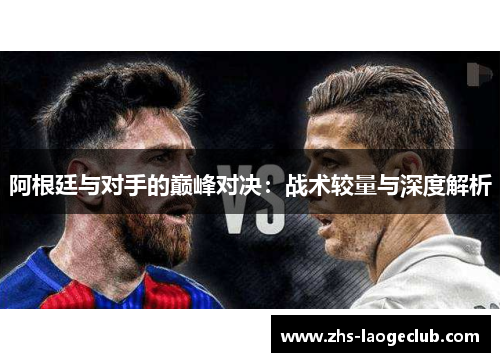 阿根廷与对手的巅峰对决：战术较量与深度解析