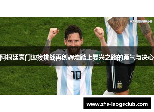 阿根廷豪门迎接挑战再创辉煌踏上复兴之路的勇气与决心