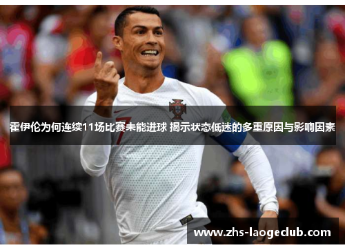 霍伊伦为何连续11场比赛未能进球 揭示状态低迷的多重原因与影响因素 霍伊伦为何连续11场比赛未能进球 揭示状态低迷的多重原因与影响因素