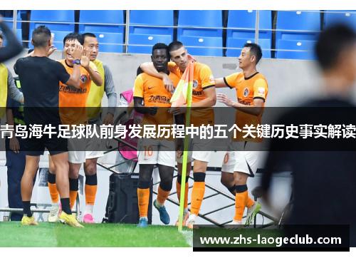 青岛海牛足球队前身发展历程中的五个关键历史事实解读 青岛海牛足球队前身发展历程中的五个关键历史事实解读