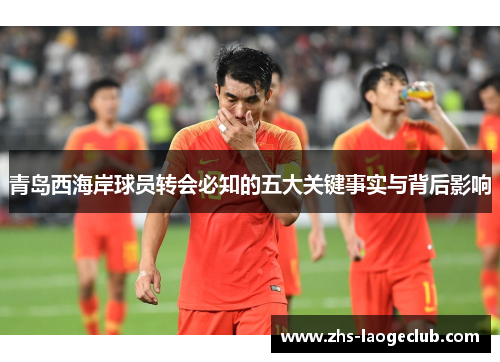 青岛西海岸球员转会必知的五大关键事实与背后影响 青岛西海岸球员转会必知的五大关键事实与背后影响