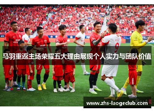 马羽重返主场荣耀五大理由展现个人实力与团队价值