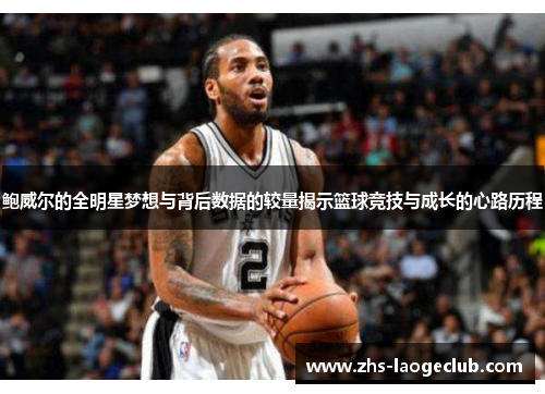 鲍威尔的全明星梦想与背后数据的较量揭示篮球竞技与成长的心路历程