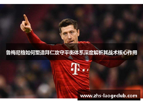 鲁梅尼格如何塑造拜仁攻守平衡体系深度解析其战术核心作用 鲁梅尼格如何塑造拜仁攻守平衡体系深度解析其战术核心作用
