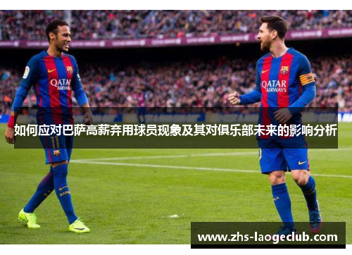 如何应对巴萨高薪弃用球员现象及其对俱乐部未来的影响分析