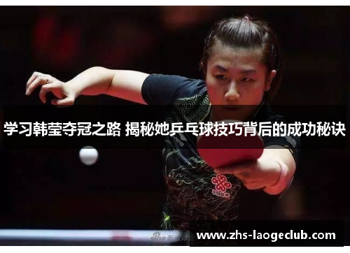 学习韩莹夺冠之路 揭秘她乒乓球技巧背后的成功秘诀 学习韩莹夺冠之路 揭秘她乒乓球技巧背后的成功秘诀