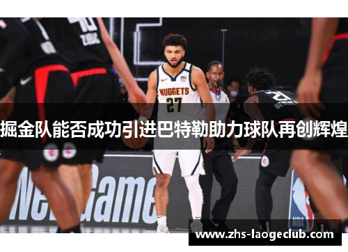 掘金队能否成功引进巴特勒助力球队再创辉煌 掘金队能否成功引进巴特勒助力球队再创辉煌