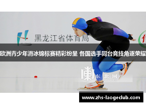 欧洲青少年滑冰锦标赛精彩纷呈 各国选手同台竞技角逐荣耀
