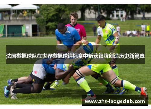 法国橄榄球队在世界橄榄球锦标赛中斩获银牌创造历史新篇章