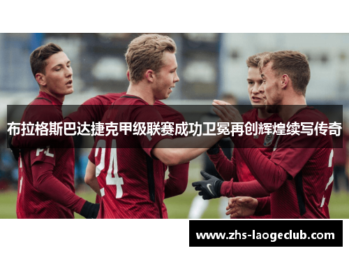 布拉格斯巴达捷克甲级联赛成功卫冕再创辉煌续写传奇