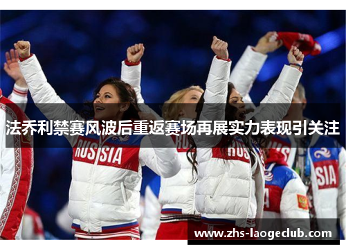 法乔利禁赛风波后重返赛场再展实力表现引关注 法乔利禁赛风波后重返赛场再展实力表现引关注