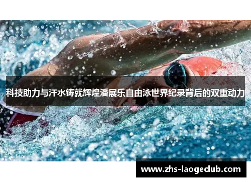 科技助力与汗水铸就辉煌潘展乐自由泳世界纪录背后的双重动力 科技助力与汗水铸就辉煌潘展乐自由泳世界纪录背后的双重动力