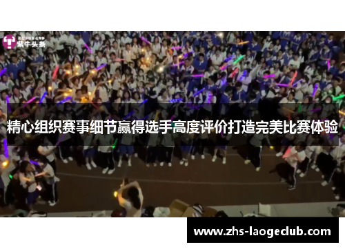 精心组织赛事细节赢得选手高度评价打造完美比赛体验 精心组织赛事细节赢得选手高度评价打造完美比赛体验