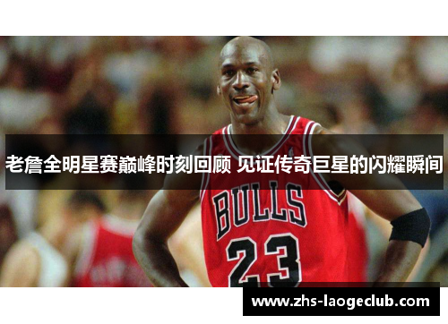 老詹全明星赛巅峰时刻回顾 见证传奇巨星的闪耀瞬间 老詹全明星赛巅峰时刻回顾 见证传奇巨星的闪耀瞬间