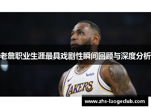 老詹职业生涯最具戏剧性瞬间回顾与深度分析 老詹职业生涯最具戏剧性瞬间回顾与深度分析