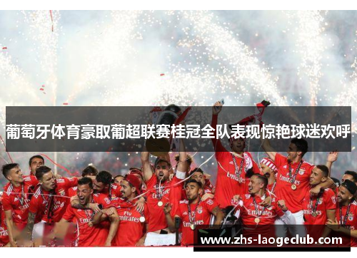 葡萄牙体育豪取葡超联赛桂冠全队表现惊艳球迷欢呼