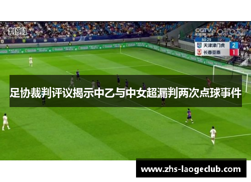 足协裁判评议揭示中乙与中女超漏判两次点球事件 足协裁判评议揭示中乙与中女超漏判两次点球事件