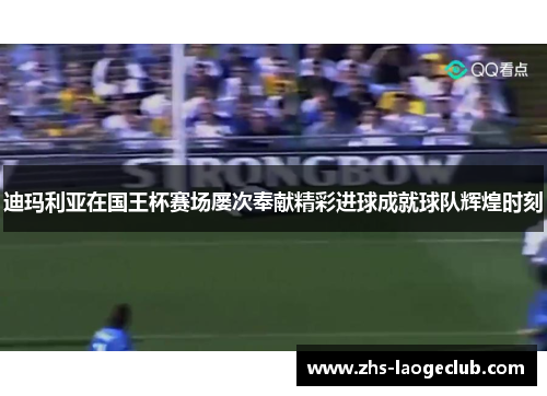 迪玛利亚在国王杯赛场屡次奉献精彩进球成就球队辉煌时刻 迪玛利亚在国王杯赛场屡次奉献精彩进球成就球队辉煌时刻