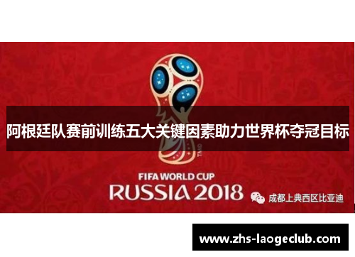 阿根廷队赛前训练五大关键因素助力世界杯夺冠目标 阿根廷队赛前训练五大关键因素助力世界杯夺冠目标