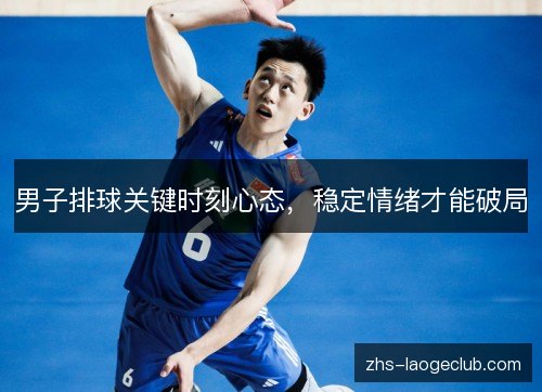 男子排球关键时刻心态，稳定情绪才能破局