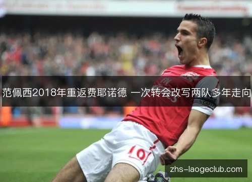 范佩西2018年重返费耶诺德 一次转会改写两队多年走向