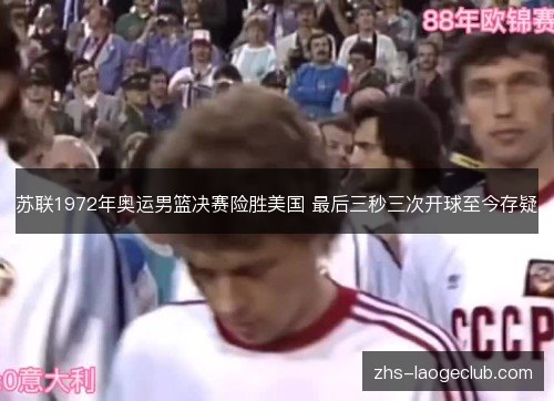 苏联1972年奥运男篮决赛险胜美国 最后三秒三次开球至今存疑
