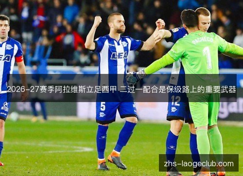 2026-27赛季阿拉维斯立足西甲 二过一配合是保级路上的重要武器 2026-27赛季阿拉维斯立足西甲 二过一配合是保级路上的重要武器